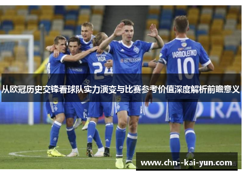 从欧冠历史交锋看球队实力演变与比赛参考价值深度解析前瞻意义