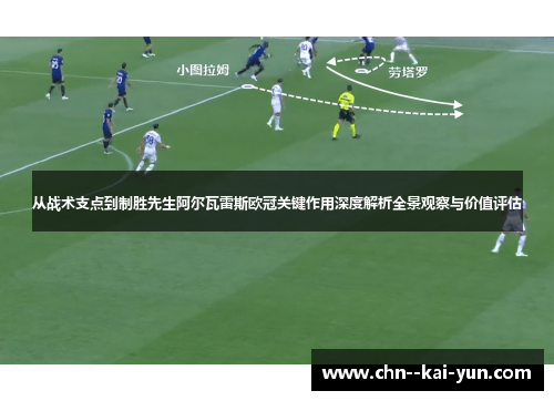 从战术支点到制胜先生阿尔瓦雷斯欧冠关键作用深度解析全景观察与价值评估