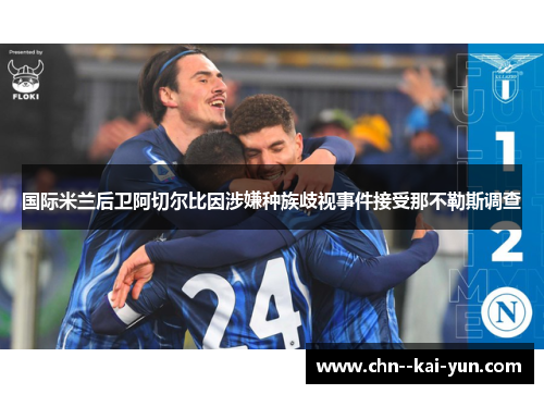 国际米兰后卫阿切尔比因涉嫌种族歧视事件接受那不勒斯调查