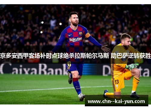 京多安西甲客场补时点球绝杀拉斯帕尔马斯 助巴萨逆转获胜