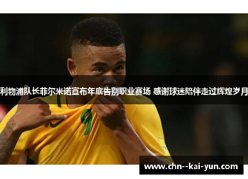 利物浦队长菲尔米诺宣布年底告别职业赛场 感谢球迷陪伴走过辉煌岁月