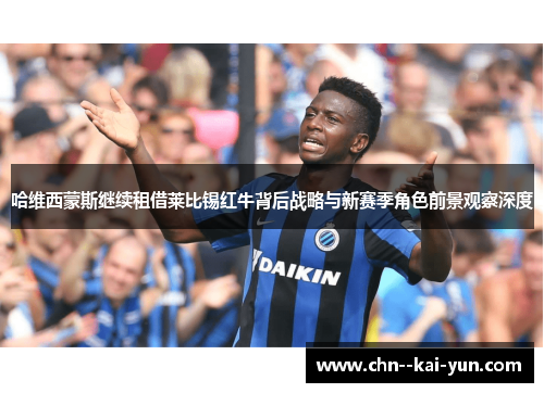 哈维西蒙斯继续租借莱比锡红牛背后战略与新赛季角色前景观察深度 哈维西蒙斯继续租借莱比锡红牛背后战略与新赛季角色前景观察深度