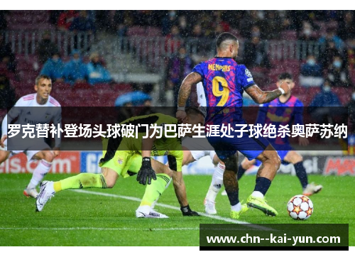 罗克替补登场头球破门为巴萨生涯处子球绝杀奥萨苏纳