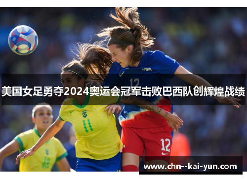 美国女足勇夺2024奥运会冠军击败巴西队创辉煌战绩